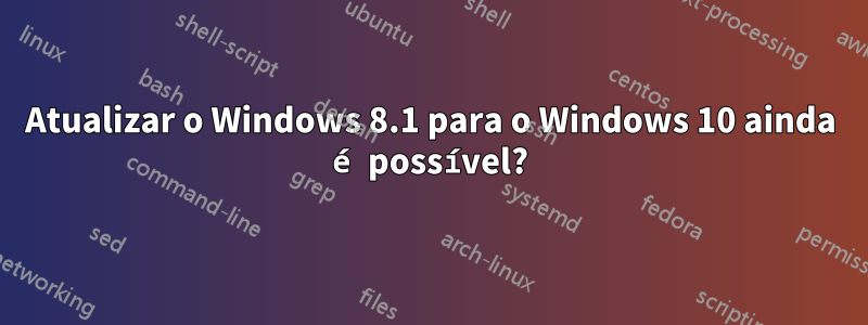 Atualizar o Windows 8.1 para o Windows 10 ainda é possível?