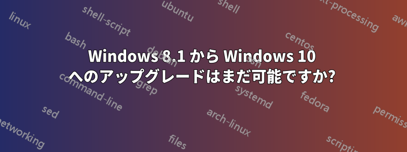 Windows 8.1 から Windows 10 へのアップグレードはまだ可能ですか?