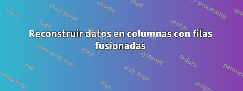 Reconstruir datos en columnas con filas fusionadas