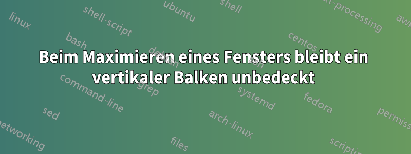 Beim Maximieren eines Fensters bleibt ein vertikaler Balken unbedeckt