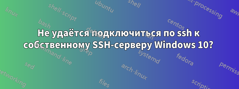 Не удаётся подключиться по ssh к собственному SSH-серверу Windows 10?