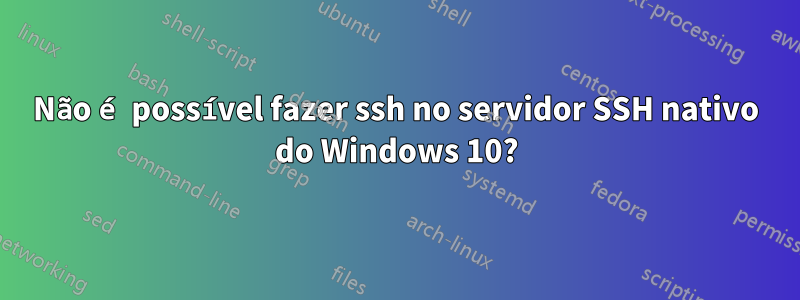 Não é possível fazer ssh no servidor SSH nativo do Windows 10?