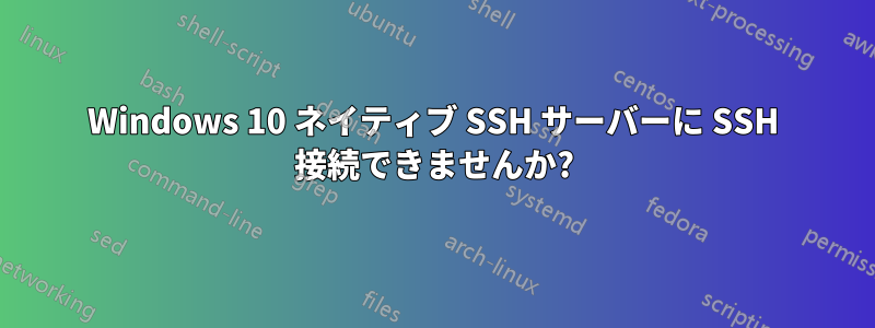 Windows 10 ネイティブ SSH サーバーに SSH 接続できませんか?