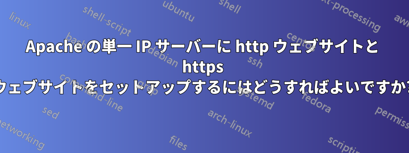 Apache の単一 IP サーバーに http ウェブサイトと https ウェブサイトをセットアップするにはどうすればよいですか?