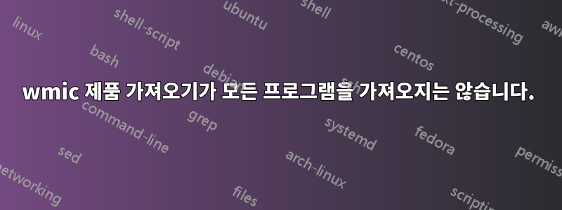 wmic 제품 가져오기가 모든 프로그램을 가져오지는 않습니다.