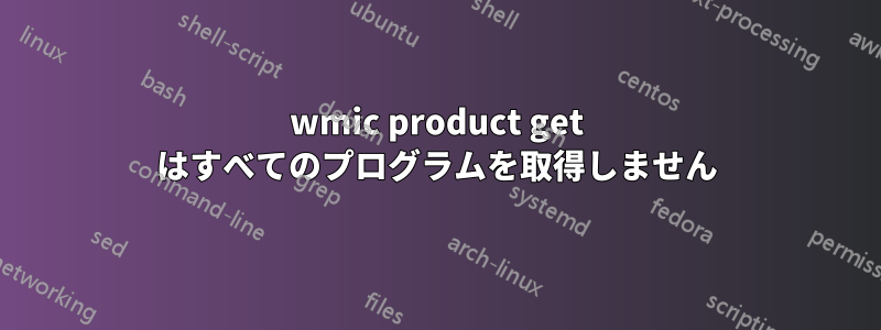 wmic product get はすべてのプログラムを取得しません