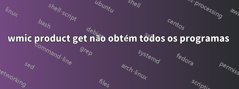 wmic product get não obtém todos os programas