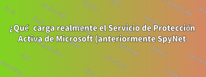 ¿Qué carga realmente el Servicio de Protección Activa de Microsoft (anteriormente SpyNet)?