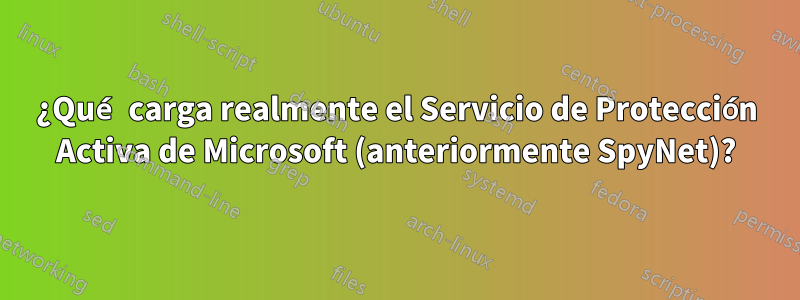 ¿Qué carga realmente el Servicio de Protección Activa de Microsoft (anteriormente SpyNet)?