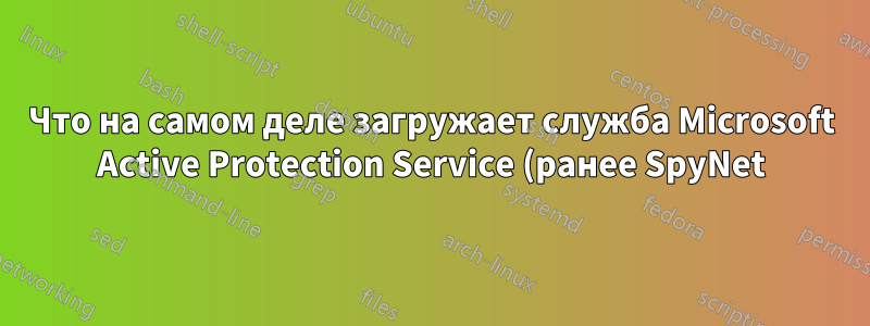 Что на самом деле загружает служба Microsoft Active Protection Service (ранее SpyNet)?