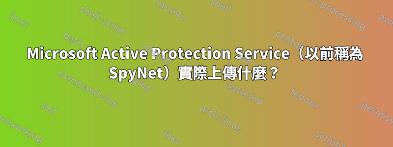 Microsoft Active Protection Service（以前稱為 SpyNet）實際上傳什麼？