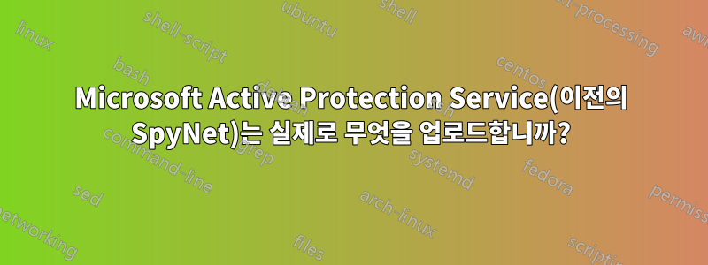 Microsoft Active Protection Service(이전의 SpyNet)는 실제로 무엇을 업로드합니까?