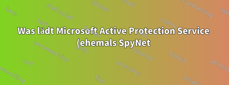 Was lädt Microsoft Active Protection Service (ehemals SpyNet) eigentlich hoch?