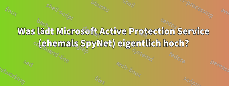 Was lädt Microsoft Active Protection Service (ehemals SpyNet) eigentlich hoch?