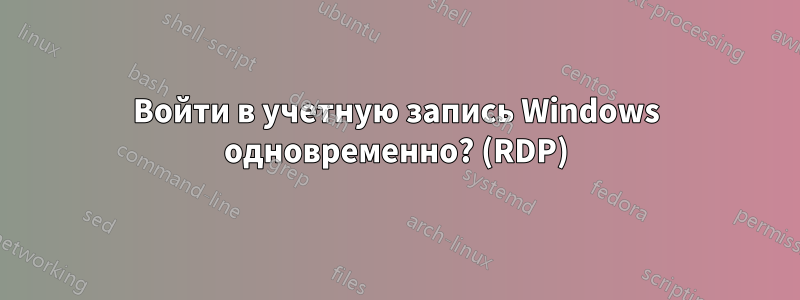 Войти в учетную запись Windows одновременно? (RDP)