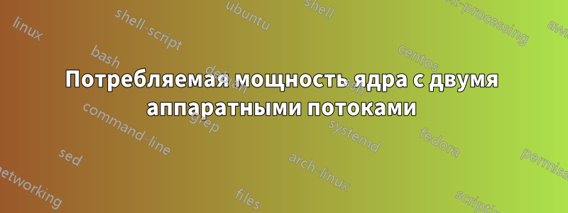 Потребляемая мощность ядра с двумя аппаратными потоками