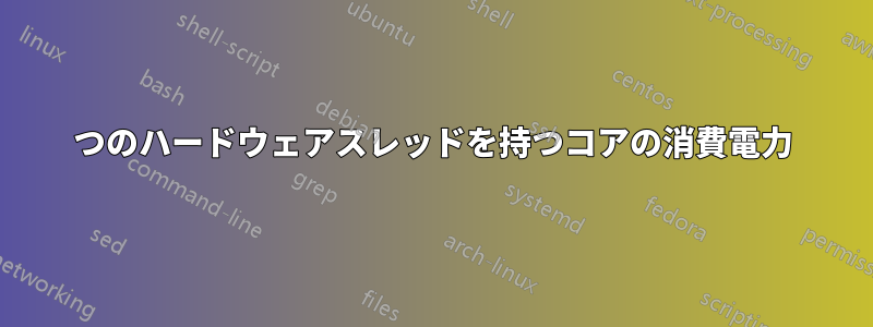 2つのハードウェアスレッドを持つコアの消費電力