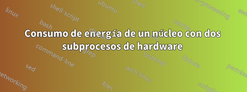 Consumo de energía de un núcleo con dos subprocesos de hardware