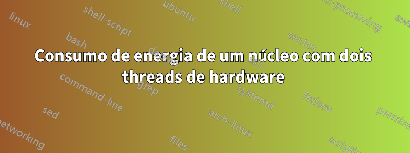 Consumo de energia de um núcleo com dois threads de hardware