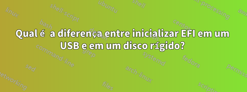 Qual é a diferença entre inicializar EFI em um USB e em um disco rígido?