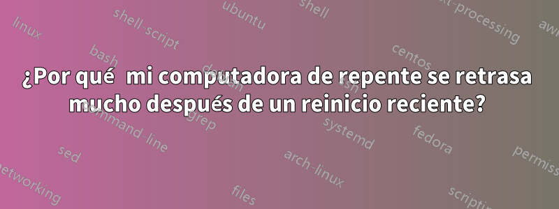 ¿Por qué mi computadora de repente se retrasa mucho después de un reinicio reciente?