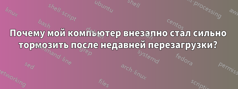 Почему мой компьютер внезапно стал сильно тормозить после недавней перезагрузки?