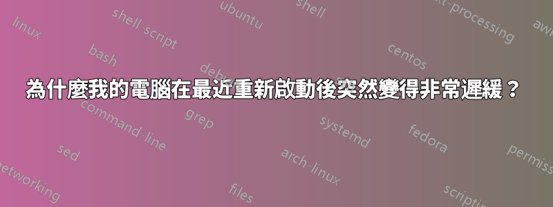 為什麼我的電腦在最近重新啟動後突然變得非常遲緩？