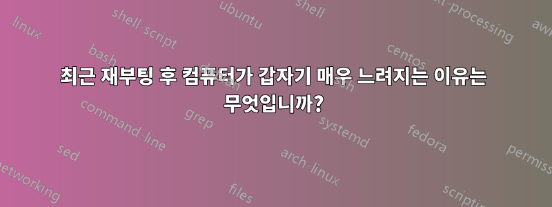 최근 재부팅 후 컴퓨터가 갑자기 매우 느려지는 이유는 무엇입니까?