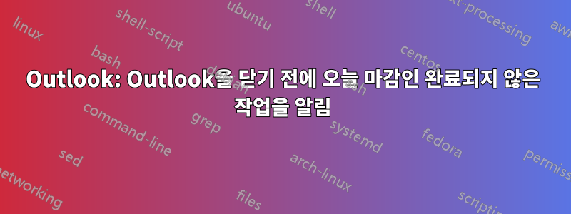 Outlook: Outlook을 닫기 전에 오늘 마감인 완료되지 않은 작업을 알림