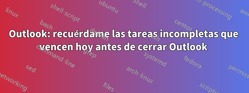 Outlook: recuérdame las tareas incompletas que vencen hoy antes de cerrar Outlook