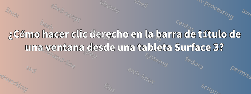 ¿Cómo hacer clic derecho en la barra de título de una ventana desde una tableta Surface 3?