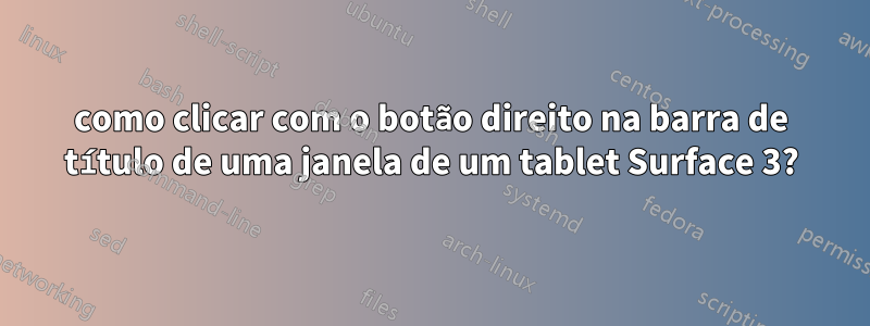 como clicar com o botão direito na barra de título de uma janela de um tablet Surface 3?