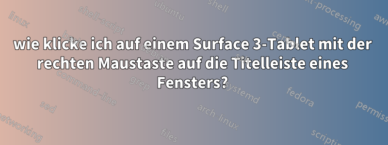 wie klicke ich auf einem Surface 3-Tablet mit der rechten Maustaste auf die Titelleiste eines Fensters?