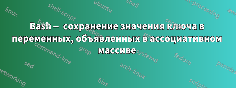 Bash — сохранение значения ключа в переменных, объявленных в ассоциативном массиве