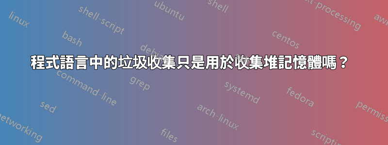 程式語言中的垃圾收集只是用於收集堆記憶體嗎？ 