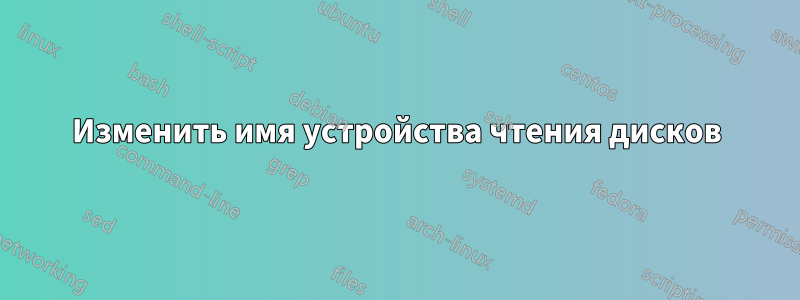 Изменить имя устройства чтения дисков