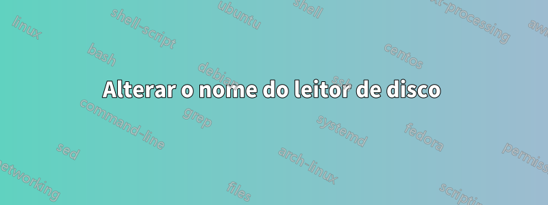 Alterar o nome do leitor de disco