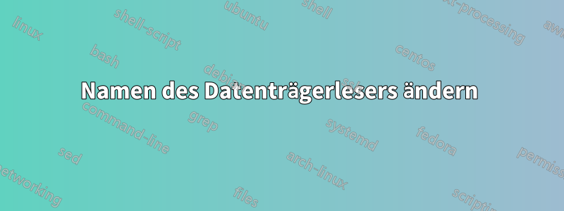 Namen des Datenträgerlesers ändern