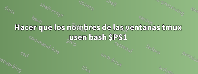 Hacer que los nombres de las ventanas tmux usen bash $PS1