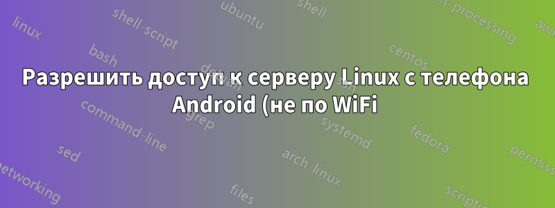 Разрешить доступ к серверу Linux с телефона Android (не по WiFi)