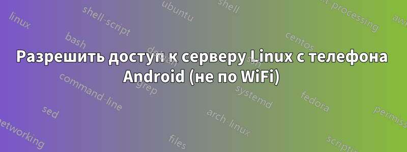 Разрешить доступ к серверу Linux с телефона Android (не по WiFi)