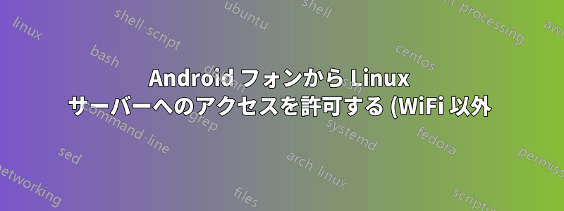 Android フォンから Linux サーバーへのアクセスを許可する (WiFi 以外)