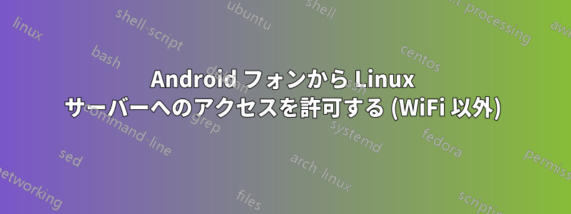 Android フォンから Linux サーバーへのアクセスを許可する (WiFi 以外)