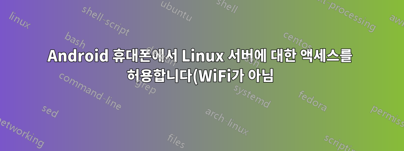 Android 휴대폰에서 Linux 서버에 대한 액세스를 허용합니다(WiFi가 아님).