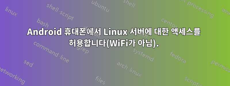 Android 휴대폰에서 Linux 서버에 대한 액세스를 허용합니다(WiFi가 아님).