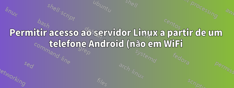 Permitir acesso ao servidor Linux a partir de um telefone Android (não em WiFi)
