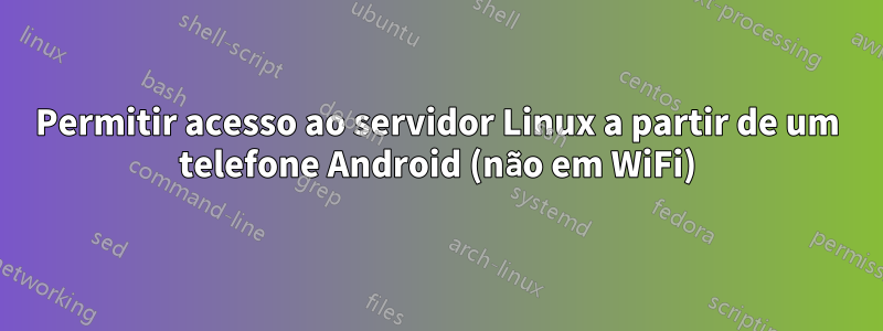 Permitir acesso ao servidor Linux a partir de um telefone Android (não em WiFi)