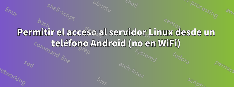 Permitir el acceso al servidor Linux desde un teléfono Android (no en WiFi)