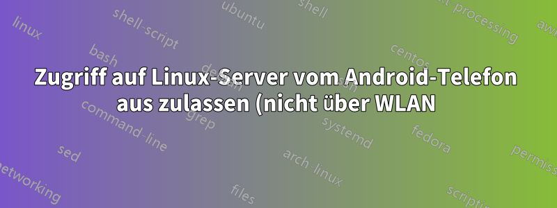 Zugriff auf Linux-Server vom Android-Telefon aus zulassen (nicht über WLAN)
