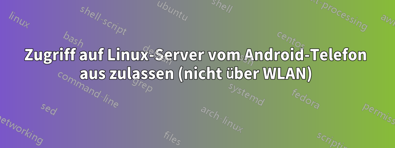 Zugriff auf Linux-Server vom Android-Telefon aus zulassen (nicht über WLAN)